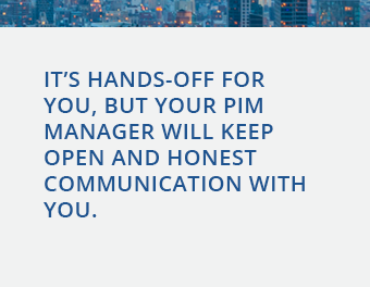 It’s hands-off for you_ but your PIM Manager will keep open and honest communication with you. .png